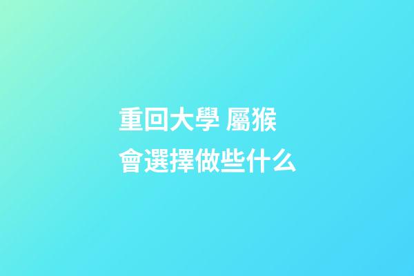 重回大學 屬猴會選擇做些什么